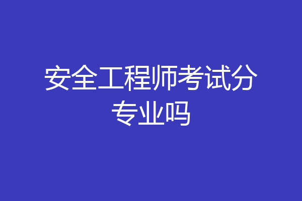 安全工程师考试分专业吗