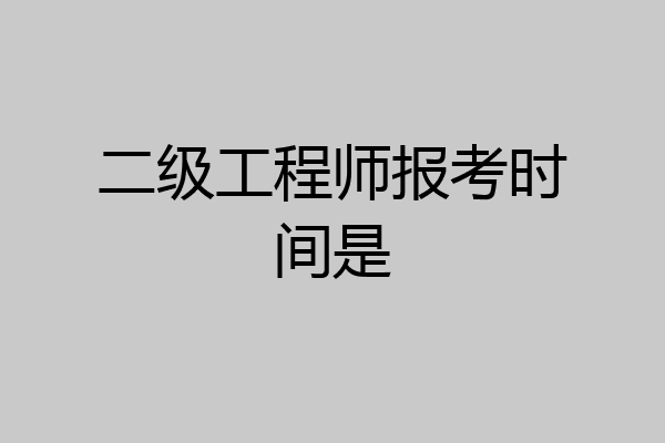 二级工程师报考时间是