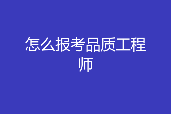 怎么报考品质工程师
