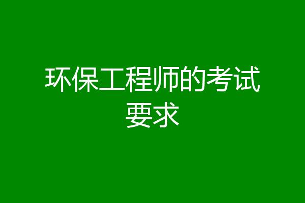 环保工程师的考试要求