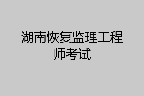 湖南恢复监理工程师考试