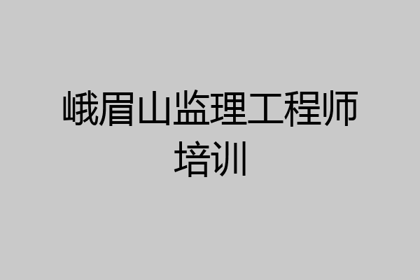 峨眉山监理工程师培训