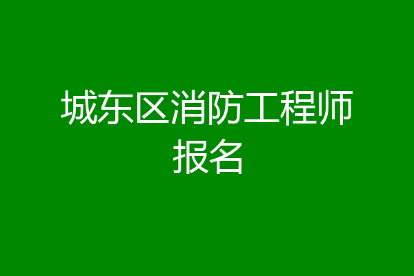 城东区消防工程师报名
