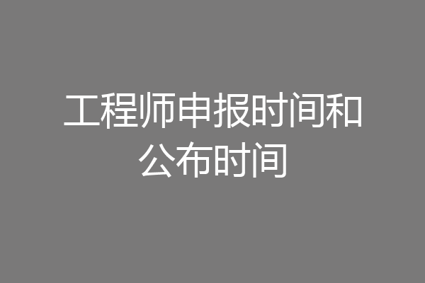 工程师申报时间和公布时间