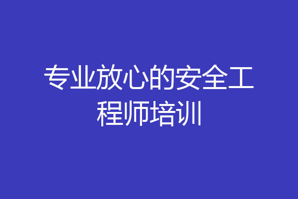 专业放心的安全工程师培训
