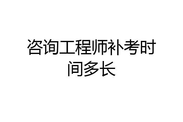 咨询工程师补考时间多长