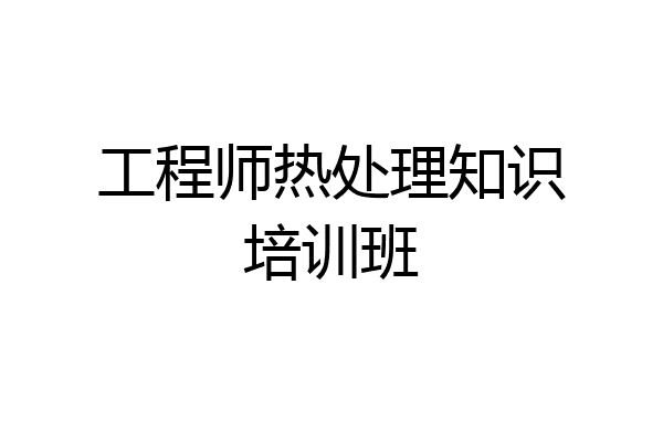 工程师热处理知识培训班