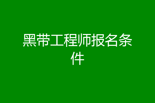 黑带工程师报名条件