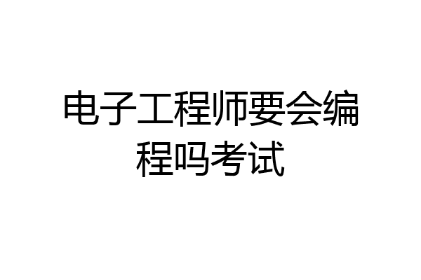 电子工程师要会编程吗考试