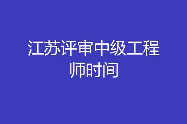 江苏评审中级工程师时间