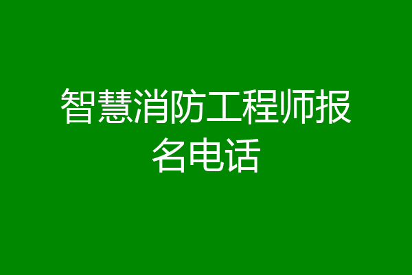 智慧消防工程师报名电话