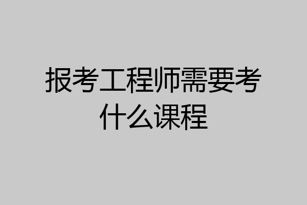 报考工程师需要考什么课程