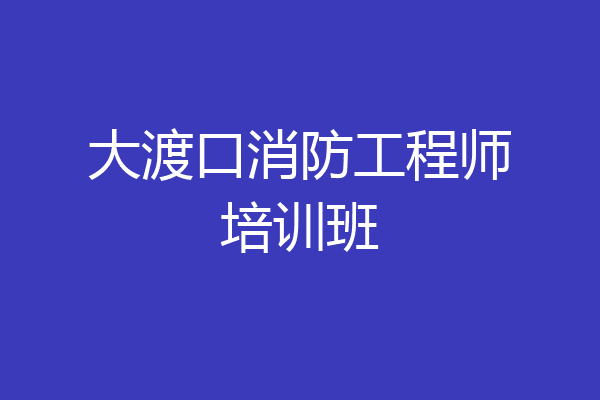大渡口消防工程师培训班