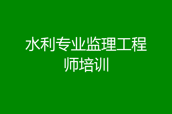 水利专业监理工程师培训
