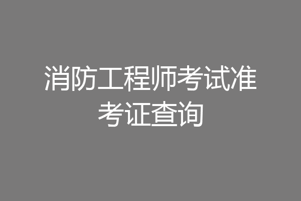 消防工程师考试准考证查询