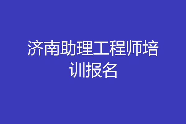 济南助理工程师培训报名
