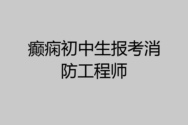 癫痫初中生报考消防工程师