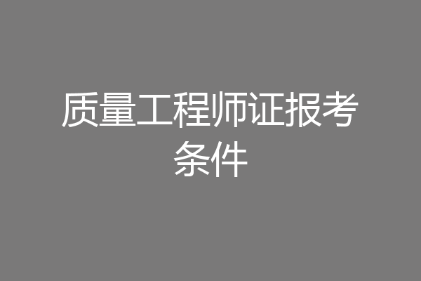 质量工程师证报考条件