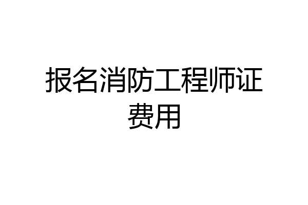报名消防工程师证费用