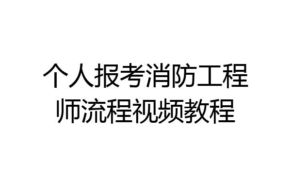 个人报考消防工程师流程视频教程