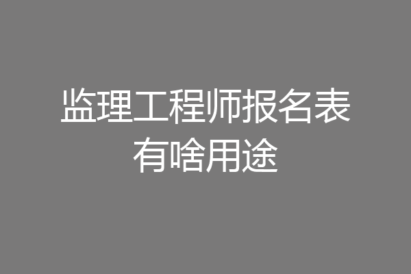 监理工程师报名表有啥用途