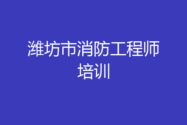 潍坊市消防工程师培训