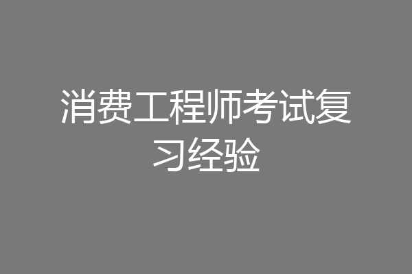 消费工程师考试复习经验