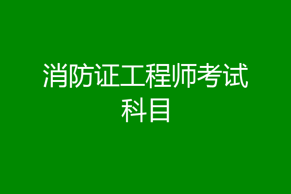 消防证工程师考试科目