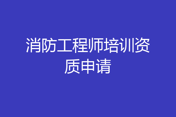 消防工程师培训资质申请