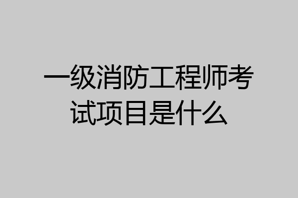 一级消防工程师考试项目是什么