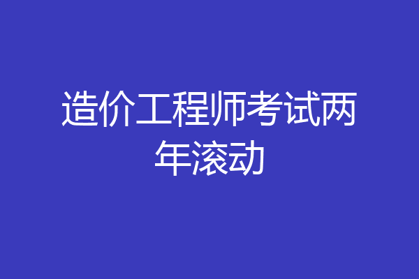 造价工程师考试两年滚动