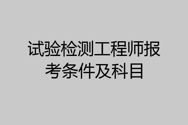 试验检测工程师报考条件及科目