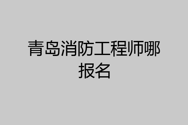 青岛消防工程师哪报名