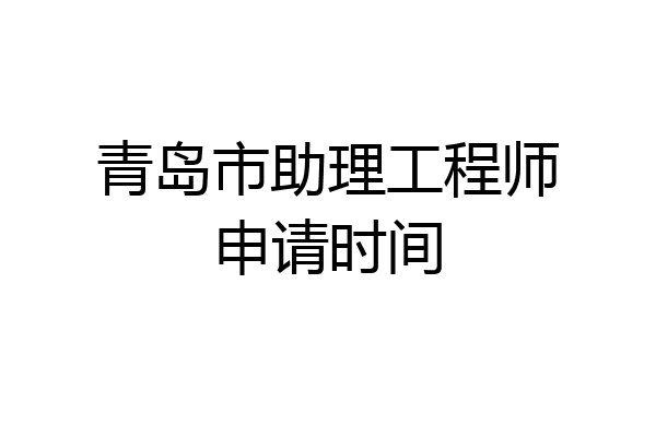 青岛市助理工程师申请时间