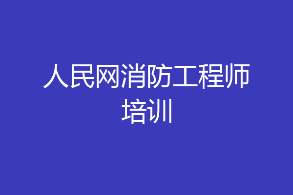 人民网消防工程师培训