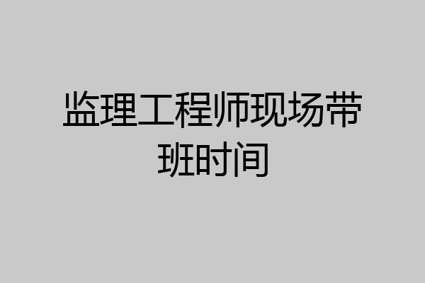 监理工程师现场带班时间