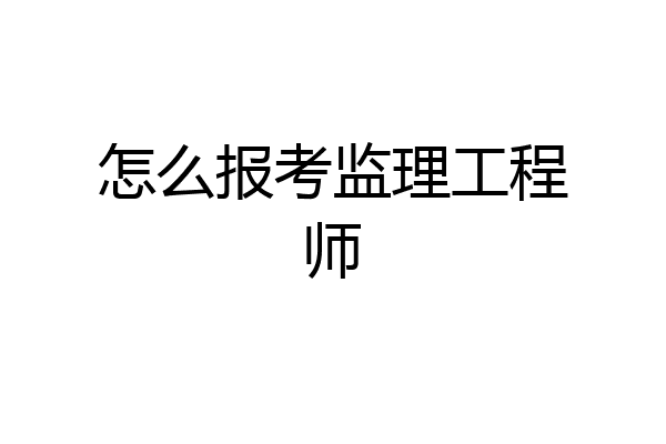 怎么报考监理工程师