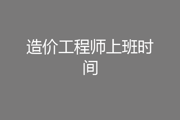 造价工程师上班时间