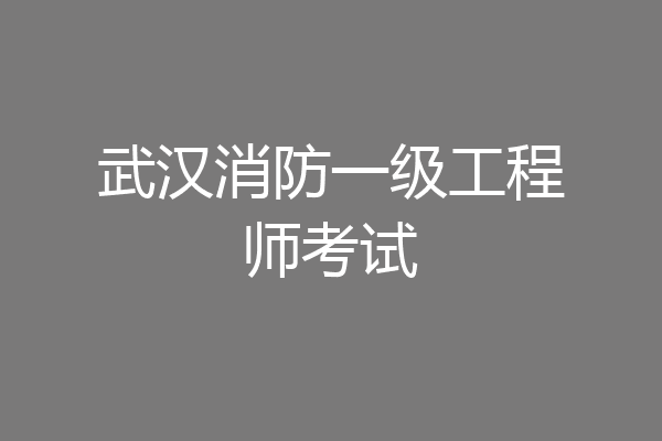 武汉消防一级工程师考试
