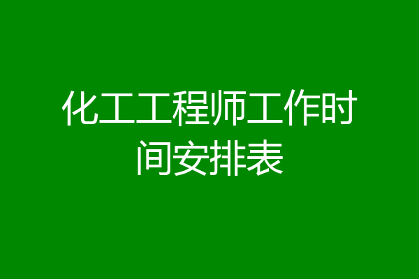 化工工程师工作时间安排表
