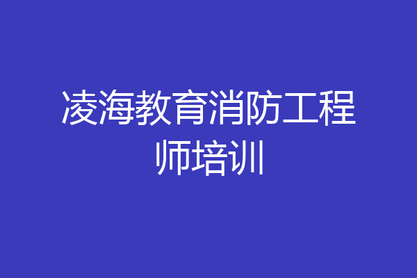 凌海教育消防工程师培训