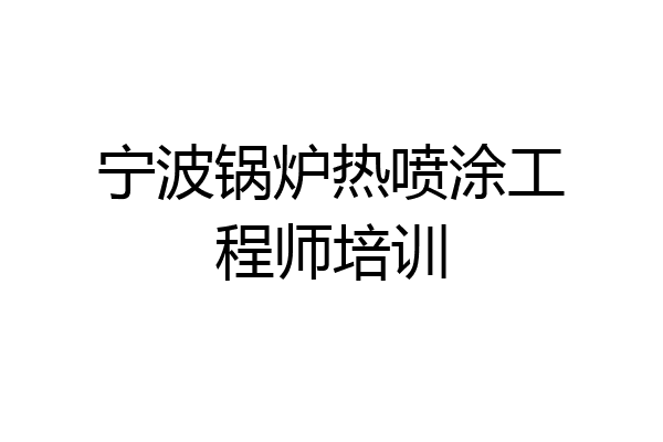 宁波锅炉热喷涂工程师培训