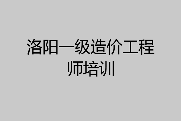 洛阳一级造价工程师培训