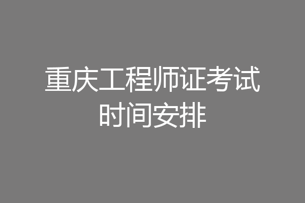 重庆工程师证考试时间安排
