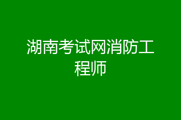 湖南考试网消防工程师