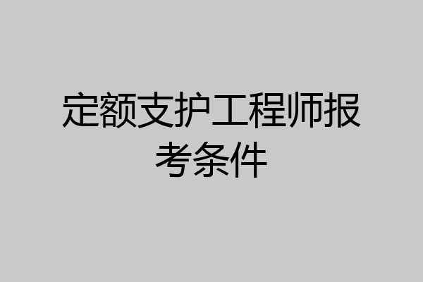 定额支护工程师报考条件