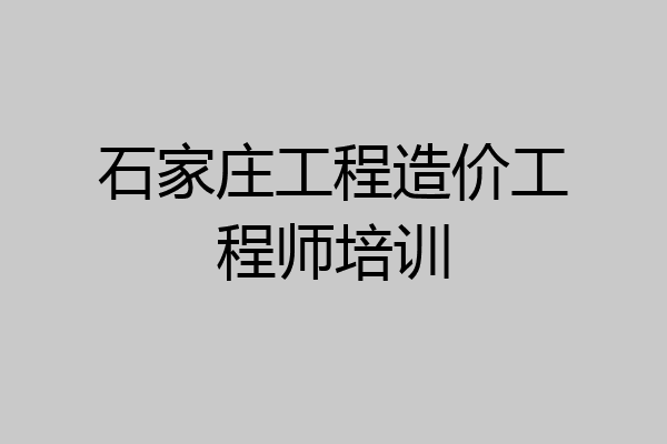 石家庄工程造价工程师培训