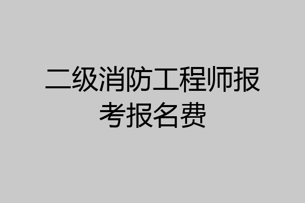 二级消防工程师报考报名费