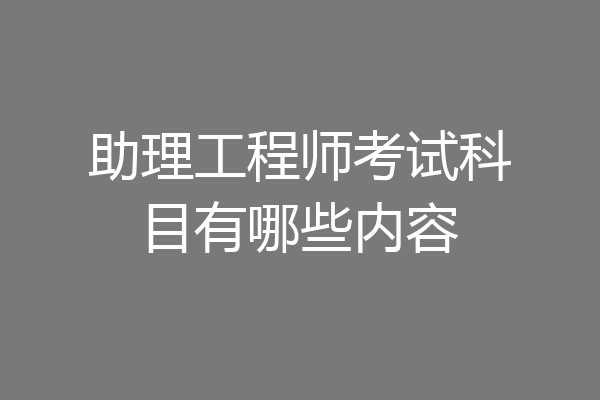 助理工程师考试科目有哪些内容