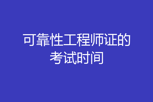 可靠性工程师证的考试时间